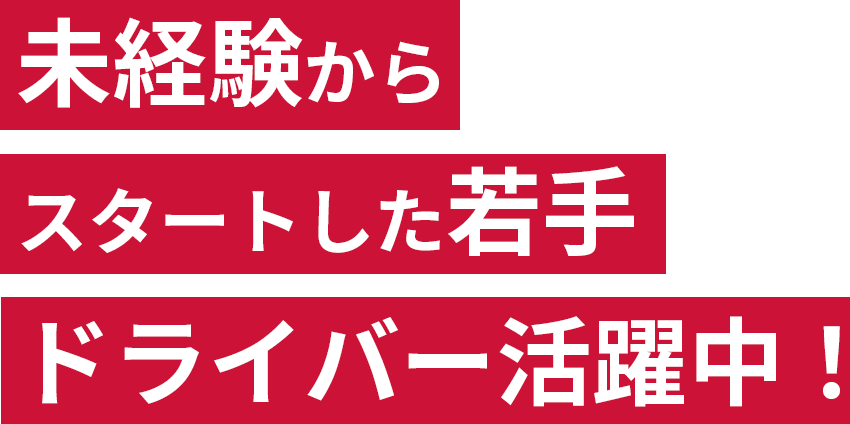 未経験からスタートした若手ドライバー活躍中！